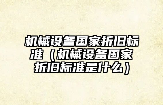 機械設備國家折舊標準（機械設備國家折舊標準是什么）