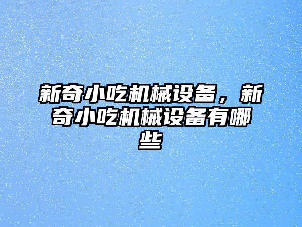 新奇小吃機械設備，新奇小吃機械設備有哪些