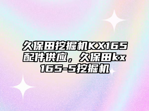 久保田挖掘機KX165配件供應(yīng)，久保田kx165-5挖掘機