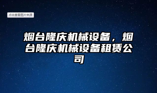 煙臺隆慶機械設備，煙臺隆慶機械設備租賃公司