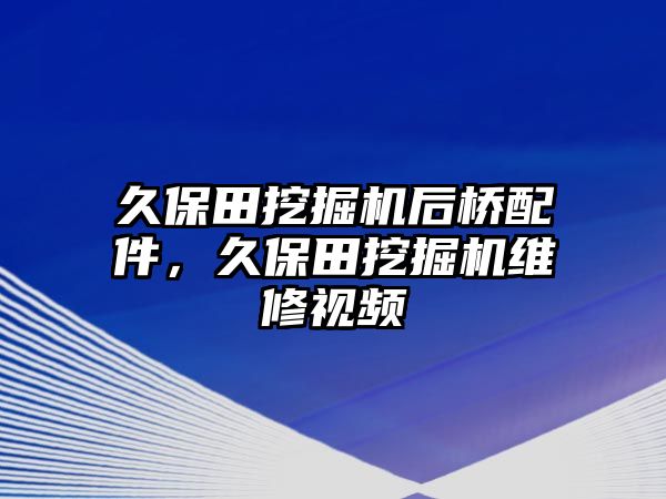 久保田挖掘機(jī)后橋配件，久保田挖掘機(jī)維修視頻