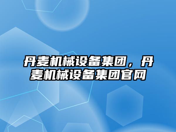 丹麥機械設備集團，丹麥機械設備集團官網(wǎng)