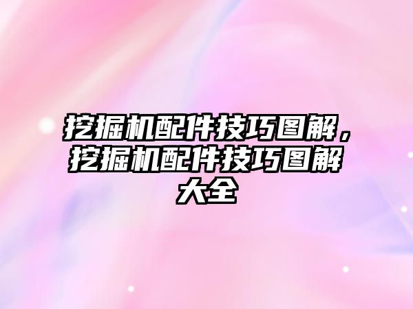 挖掘機配件技巧圖解，挖掘機配件技巧圖解大全