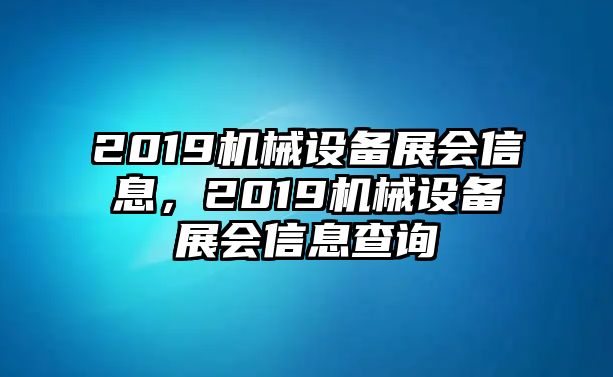 2019機(jī)械設(shè)備展會信息，2019機(jī)械設(shè)備展會信息查詢