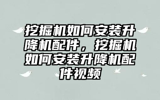 挖掘機如何安裝升降機配件，挖掘機如何安裝升降機配件視頻