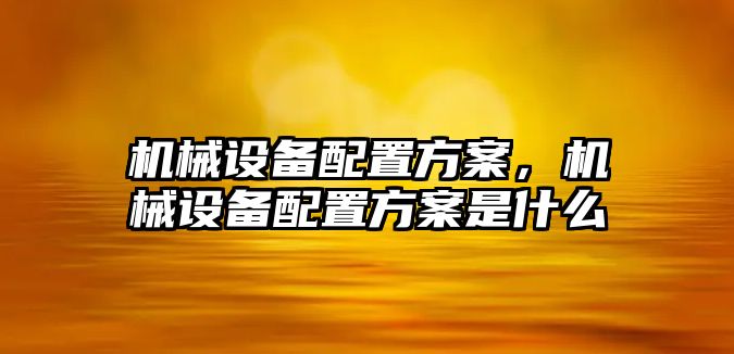 機械設(shè)備配置方案，機械設(shè)備配置方案是什么