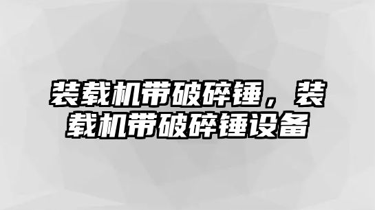 裝載機帶破碎錘，裝載機帶破碎錘設備