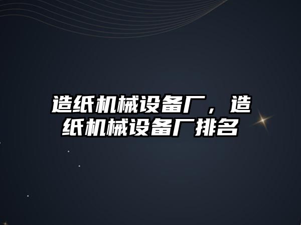 造紙機械設備廠，造紙機械設備廠排名