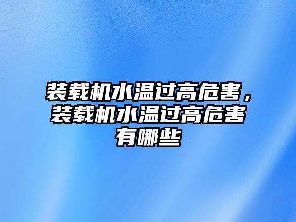 裝載機水溫過高危害，裝載機水溫過高危害有哪些