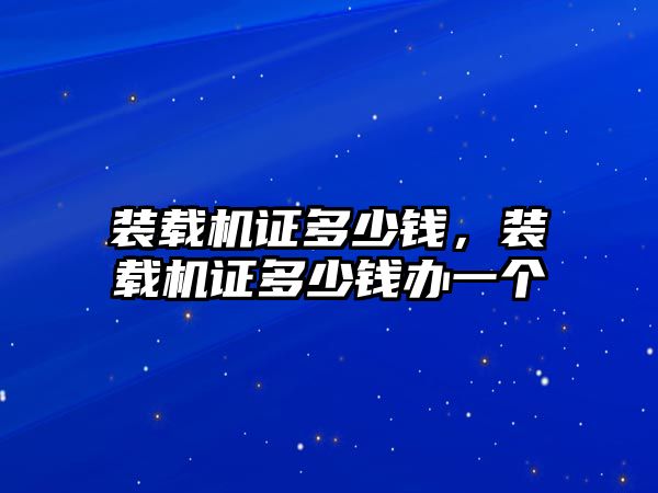 裝載機證多少錢，裝載機證多少錢辦一個