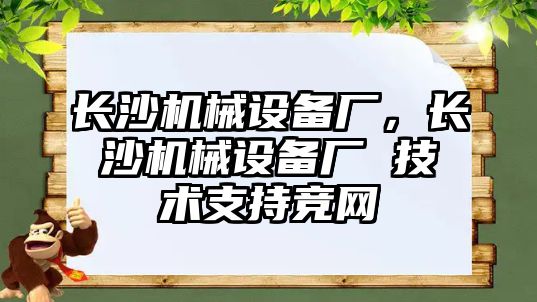 長沙機械設(shè)備廠，長沙機械設(shè)備廠 技術(shù)支持競網(wǎng)