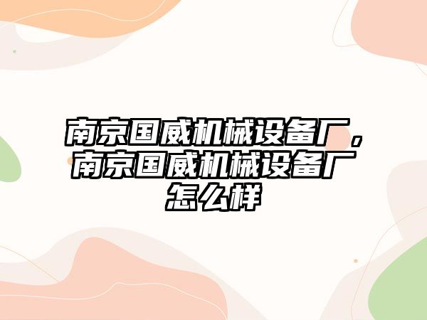 南京國威機(jī)械設(shè)備廠，南京國威機(jī)械設(shè)備廠怎么樣