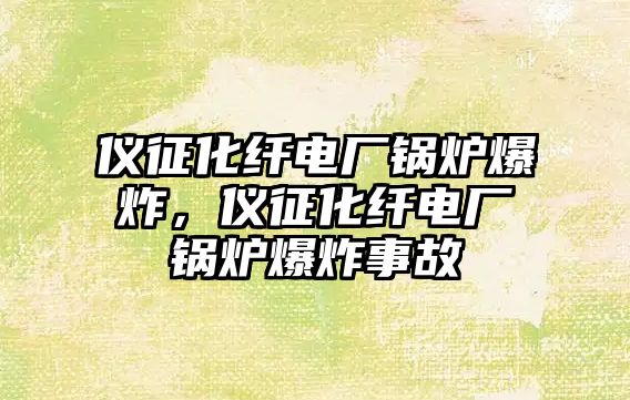 儀征化纖電廠鍋爐爆炸，儀征化纖電廠鍋爐爆炸事故