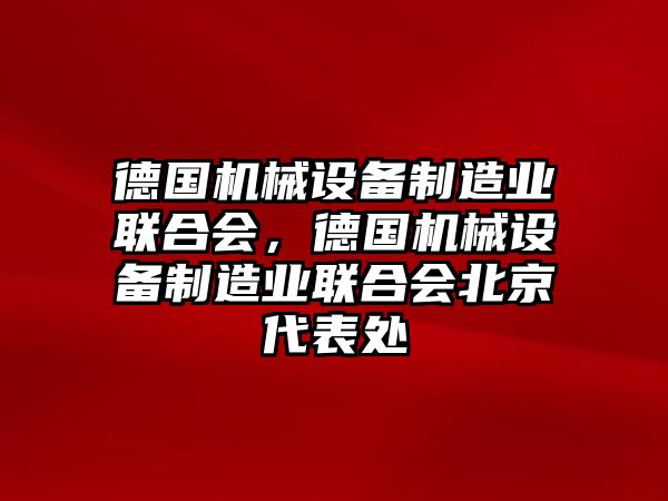 德國機械設(shè)備制造業(yè)聯(lián)合會，德國機械設(shè)備制造業(yè)聯(lián)合會北京代表處