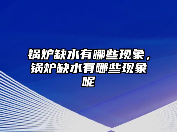 鍋爐缺水有哪些現象，鍋爐缺水有哪些現象呢