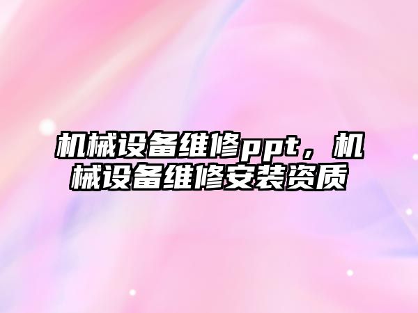 機械設備維修ppt，機械設備維修安裝資質