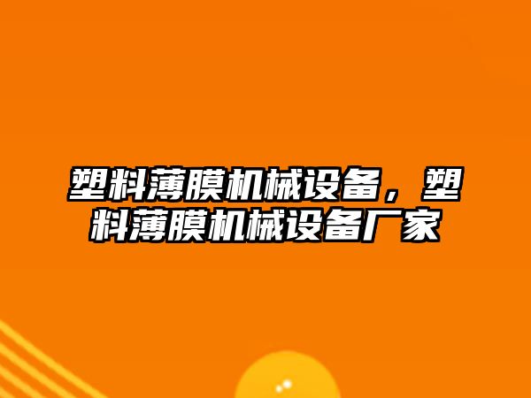 塑料薄膜機械設(shè)備，塑料薄膜機械設(shè)備廠家