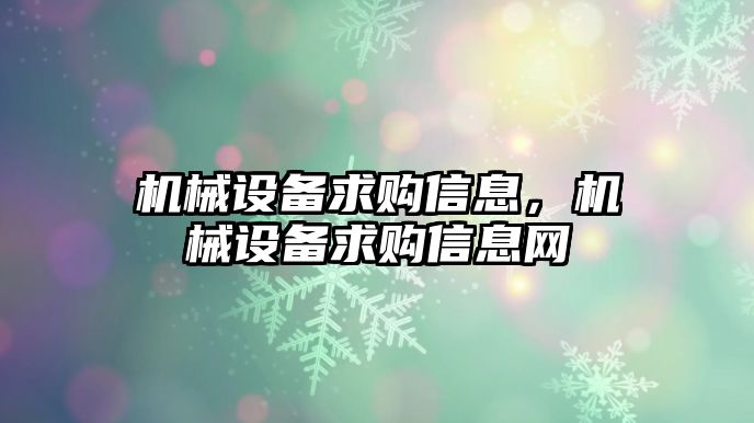 機(jī)械設(shè)備求購(gòu)信息，機(jī)械設(shè)備求購(gòu)信息網(wǎng)