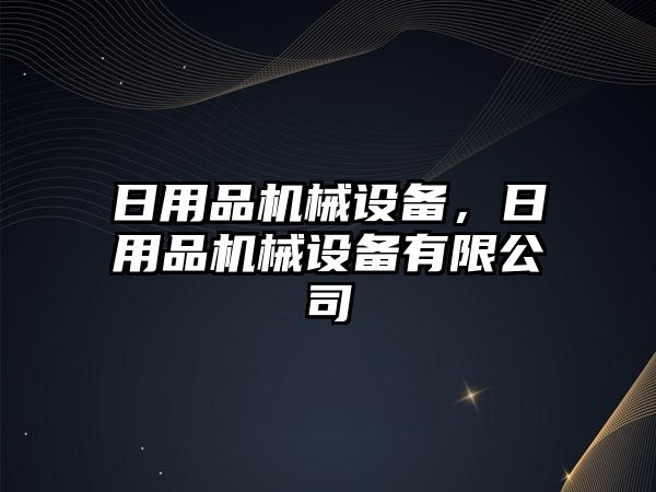 日用品機械設備，日用品機械設備有限公司