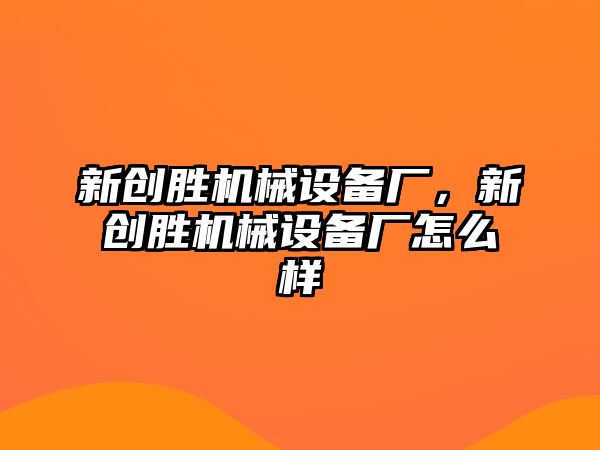 新創勝機械設備廠，新創勝機械設備廠怎么樣