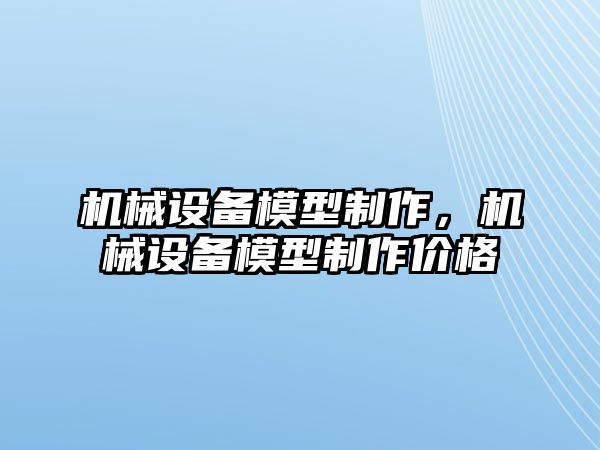 機械設備模型制作，機械設備模型制作價格