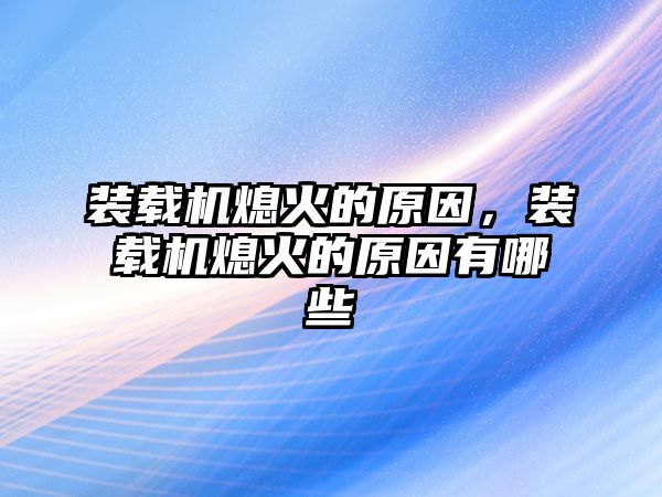 裝載機熄火的原因，裝載機熄火的原因有哪些