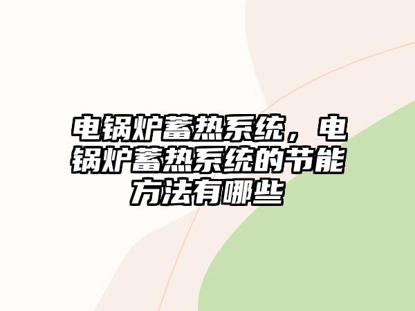 電鍋爐蓄熱系統(tǒng)，電鍋爐蓄熱系統(tǒng)的節(jié)能方法有哪些