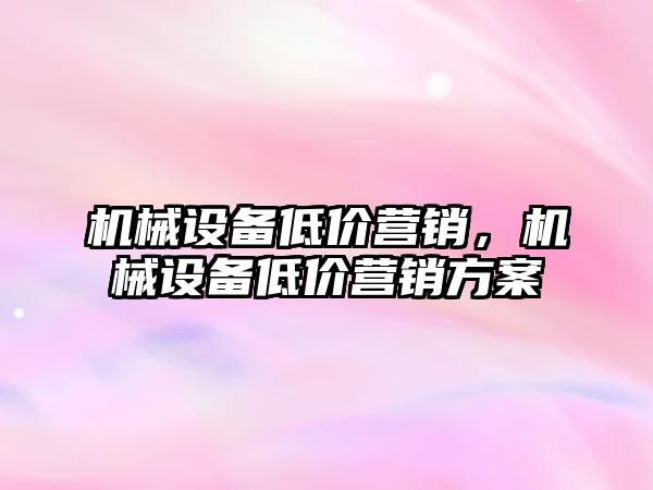 機械設備低價營銷，機械設備低價營銷方案