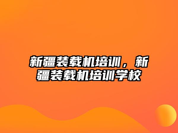 新疆裝載機培訓，新疆裝載機培訓學校