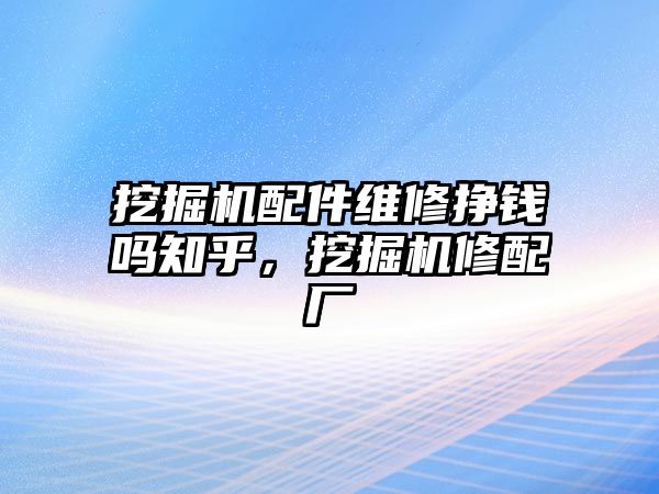 挖掘機配件維修掙錢嗎知乎，挖掘機修配廠