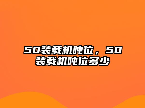 50裝載機噸位，50裝載機噸位多少