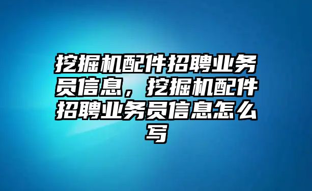 挖掘機配件招聘業(yè)務員信息，挖掘機配件招聘業(yè)務員信息怎么寫