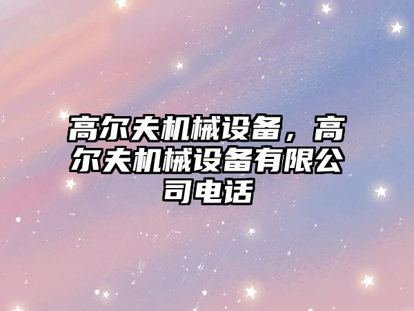 高爾夫機械設備，高爾夫機械設備有限公司電話