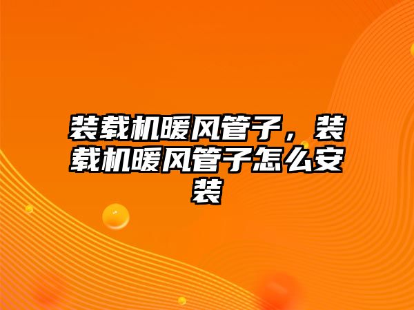 裝載機暖風管子，裝載機暖風管子怎么安裝