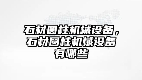 石材圓柱機械設(shè)備，石材圓柱機械設(shè)備有哪些