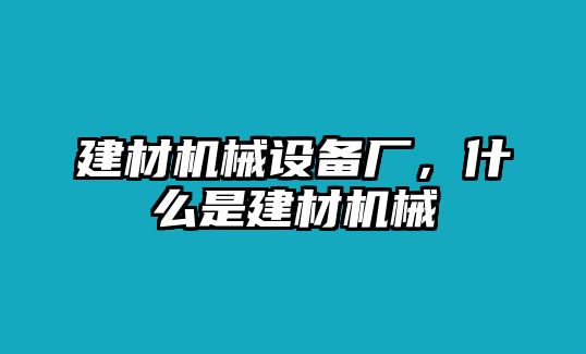 建材機械設備廠，什么是建材機械