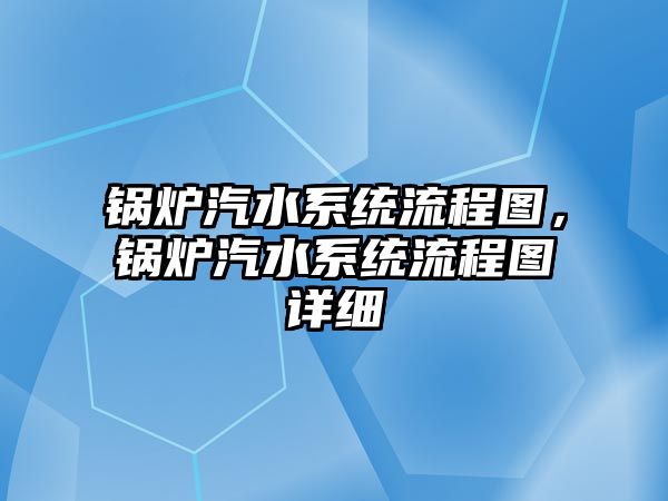 鍋爐汽水系統流程圖，鍋爐汽水系統流程圖詳細