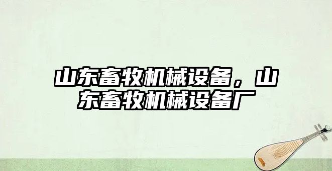 山東畜牧機械設備，山東畜牧機械設備廠