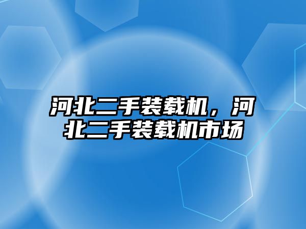 河北二手裝載機，河北二手裝載機市場