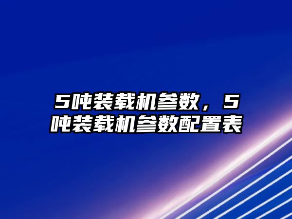 5噸裝載機參數(shù)，5噸裝載機參數(shù)配置表