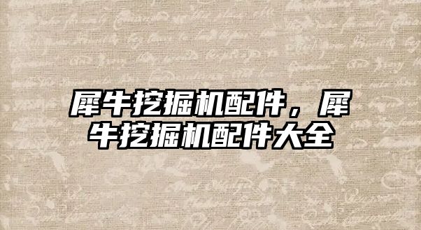 犀牛挖掘機配件，犀牛挖掘機配件大全