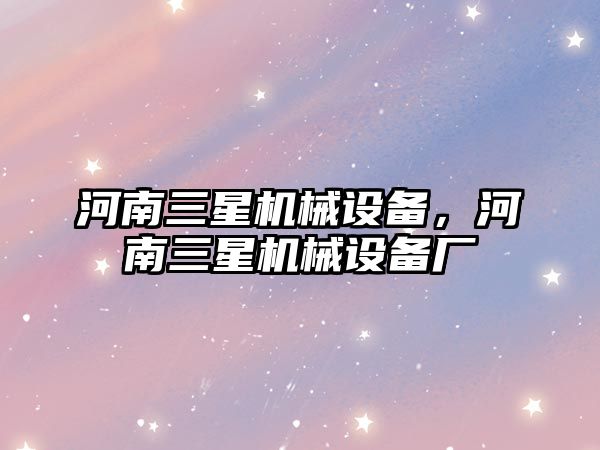 河南三星機械設備，河南三星機械設備廠