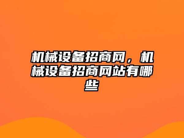 機械設備招商網，機械設備招商網站有哪些