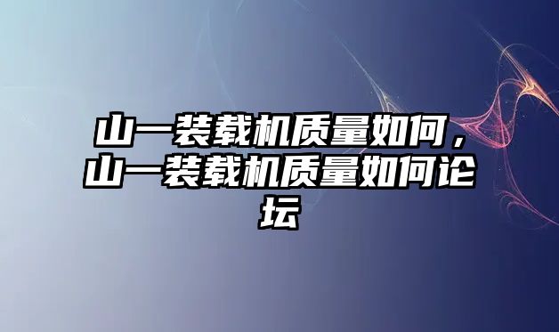 山一裝載機質量如何，山一裝載機質量如何論壇