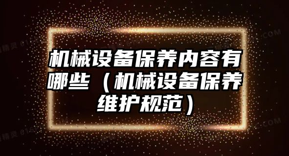 機械設備保養(yǎng)內容有哪些（機械設備保養(yǎng)維護規(guī)范）