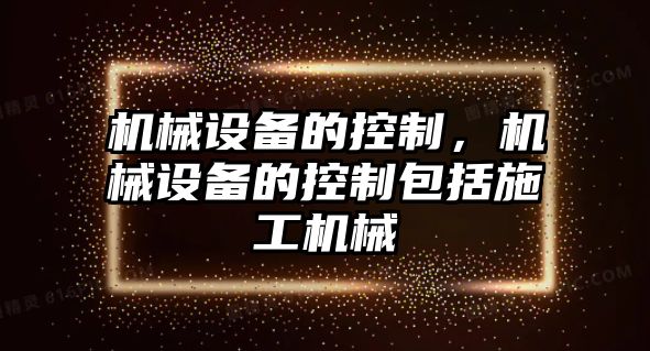 機械設備的控制，機械設備的控制包括施工機械