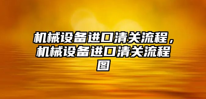 機械設備進口清關流程，機械設備進口清關流程圖