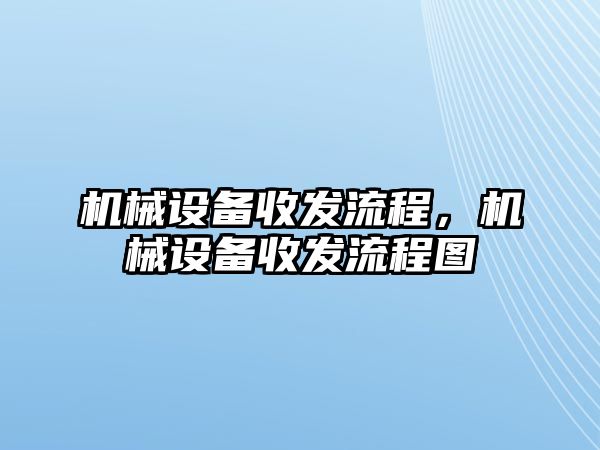 機(jī)械設(shè)備收發(fā)流程，機(jī)械設(shè)備收發(fā)流程圖