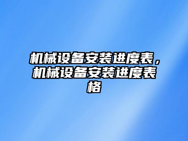 機械設備安裝進度表，機械設備安裝進度表格