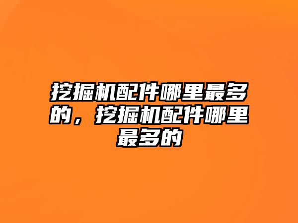 挖掘機配件哪里最多的，挖掘機配件哪里最多的